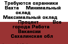 Требуются охранники . Вахта. › Минимальный оклад ­ 47 900 › Максимальный оклад ­ 79 200 › Процент ­ 20 - Все города Работа » Вакансии   . Сахалинская обл.